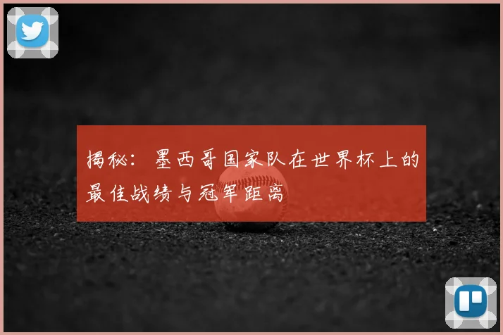 揭秘：墨西哥国家队在世界杯上的最佳战绩与冠军距离