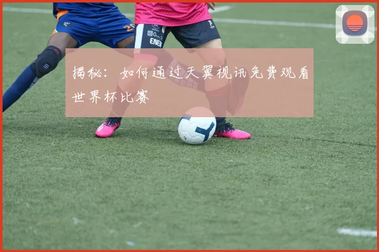揭秘：如何通过天翼视讯免费观看世界杯比赛