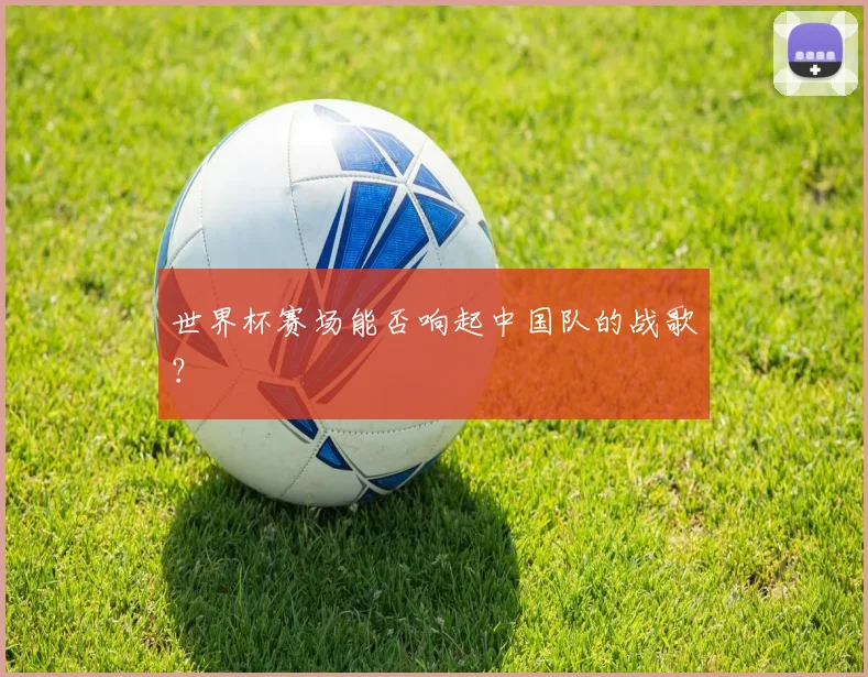 世界杯赛场能否响起中国队的战歌？