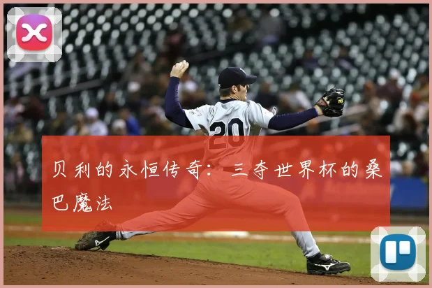 贝利的永恒传奇：三夺世界杯的桑巴魔法