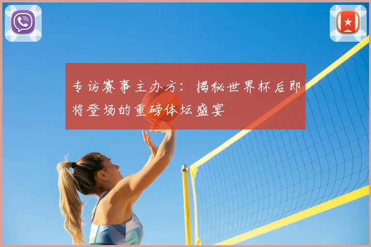 专访赛事主办方：揭秘世界杯后即将登场的重磅体坛盛宴