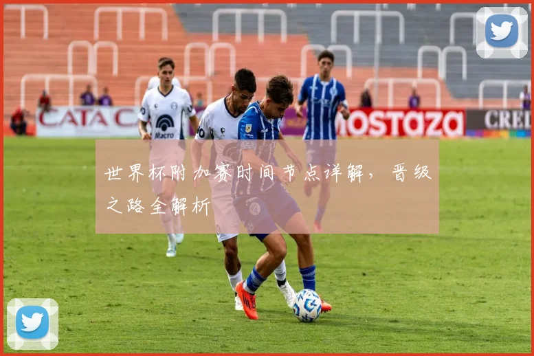 世界杯附加赛时间节点详解，晋级之路全解析