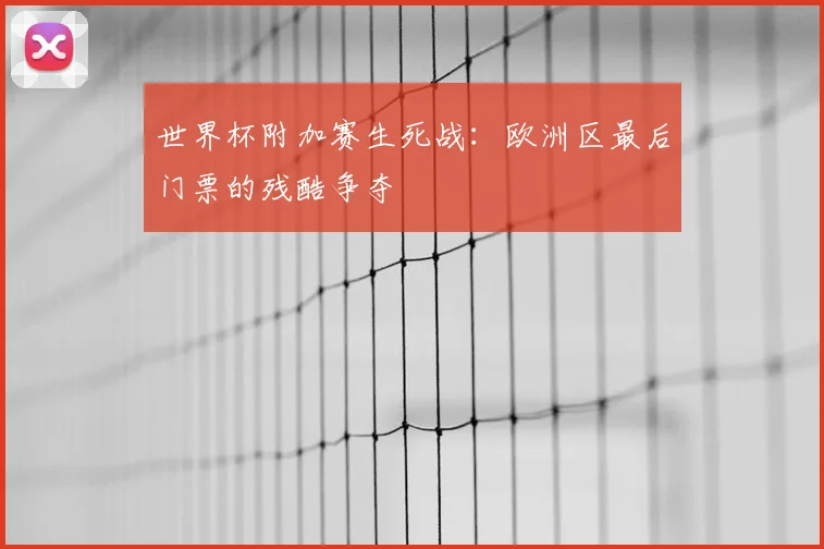 世界杯附加赛生死战：欧洲区最后门票的残酷争夺