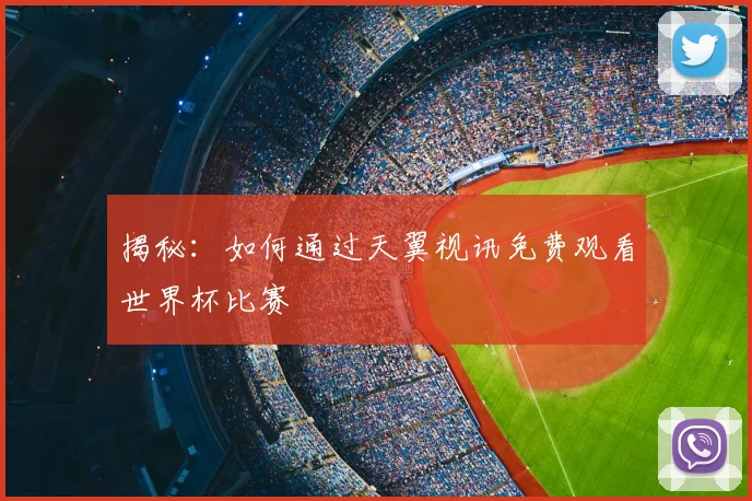 揭秘：如何通过天翼视讯免费观看世界杯比赛