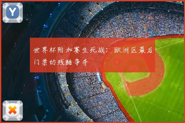 世界杯附加赛生死战：欧洲区最后门票的残酷争夺