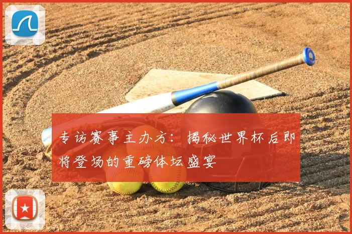 专访赛事主办方：揭秘世界杯后即将登场的重磅体坛盛宴