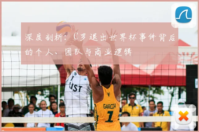 深度剖析：C罗退出世界杯事件背后的个人、团队与商业逻辑