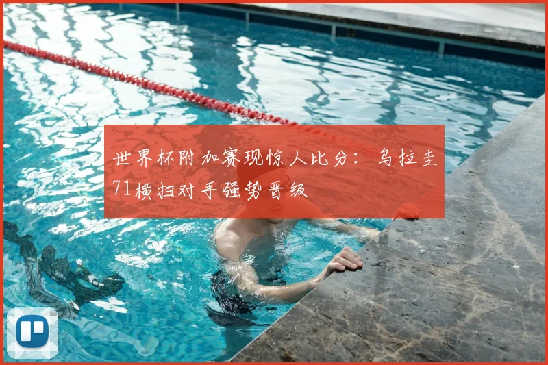 世界杯附加赛现惊人比分：乌拉圭71横扫对手强势晋级
