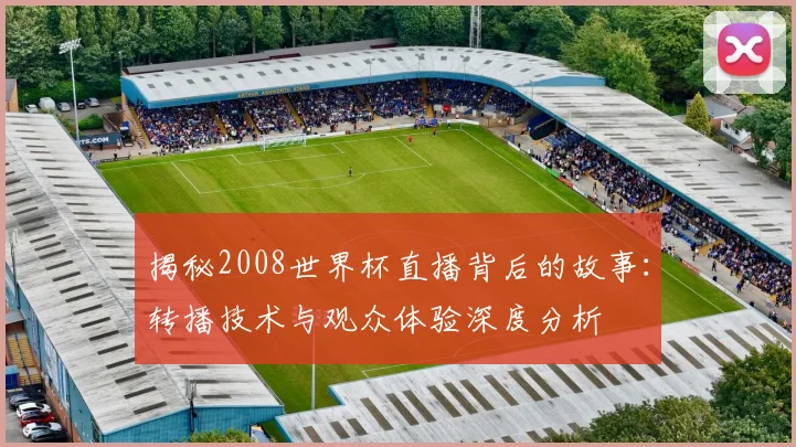 揭秘2008世界杯直播背后的故事：转播技术与观众体验深度分析