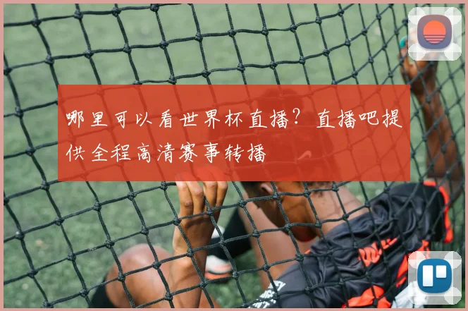 哪里可以看世界杯直播？直播吧提供全程高清赛事转播