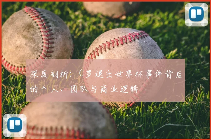 深度剖析:C罗退出世界杯事件背后的个人、团队与商业逻辑