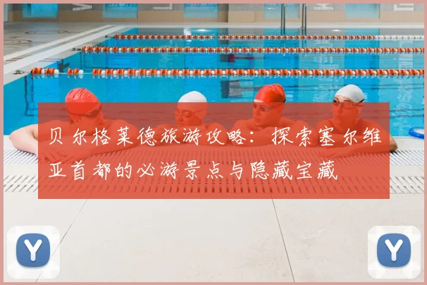 贝尔格莱德旅游攻略：探索塞尔维亚首都的必游景点与隐藏宝藏