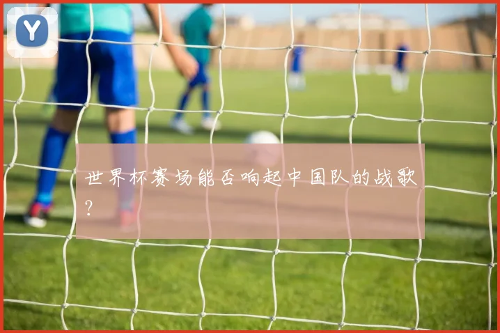 世界杯赛场能否响起中国队的战歌?