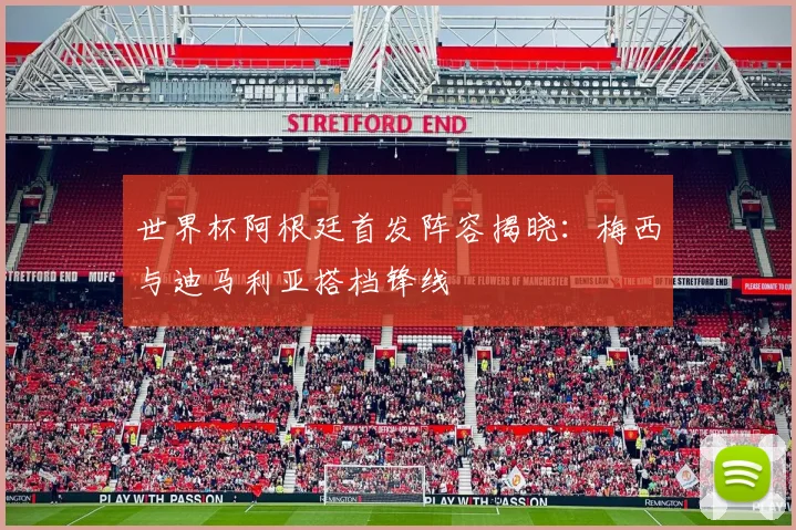 世界杯阿根廷首发阵容揭晓:梅西与迪马利亚搭档锋线