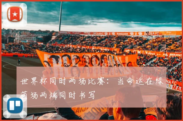 世界杯同时两场比赛:当命运在绿茵场两端同时书写