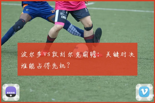 波尔多vs敦刻尔克前瞻：关键对决谁能占得先机？