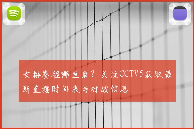 女排赛程哪里看？关注CCTV5获取最新直播时间表与对战信息