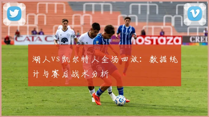 湖人vs凯尔特人全场回放：数据统计与赛后战术分析