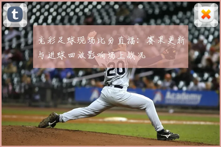 竞彩足球现场比分直播：赛果更新与进球回放影响场上战况