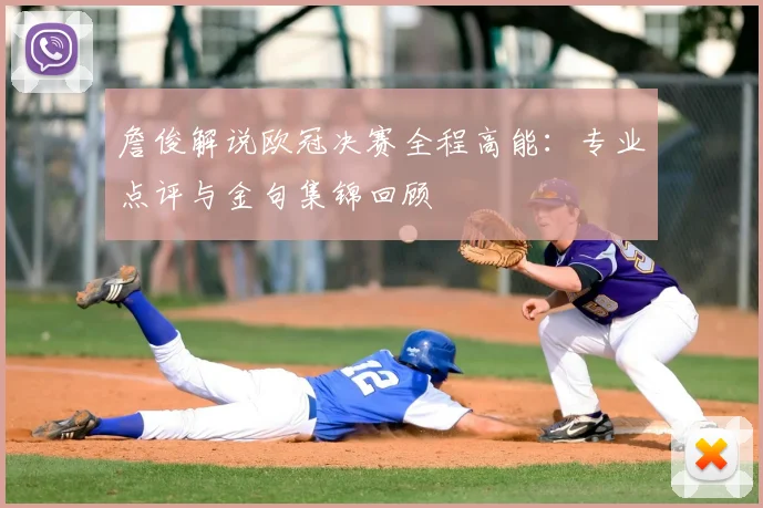 詹俊解说欧冠决赛全程高能：专业点评与金句集锦回顾