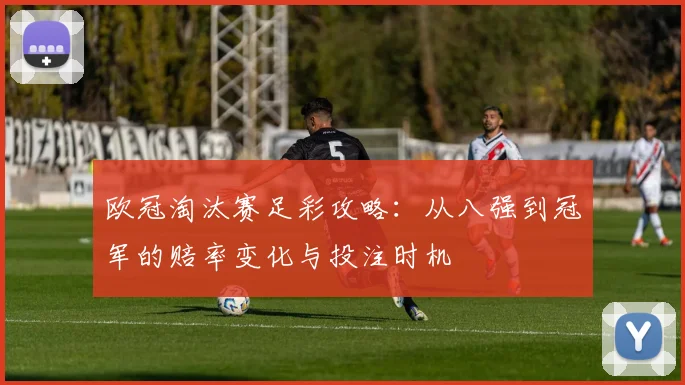 欧冠淘汰赛足彩攻略：从八强到冠军的赔率变化与投注时机