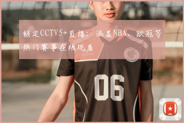 锁定CCTV5+直播：涵盖NBA、欧冠等热门赛事在线观看