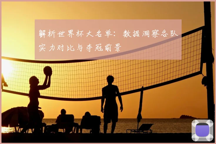 解析世界杯大名单：数据洞察各队实力对比与夺冠前景
