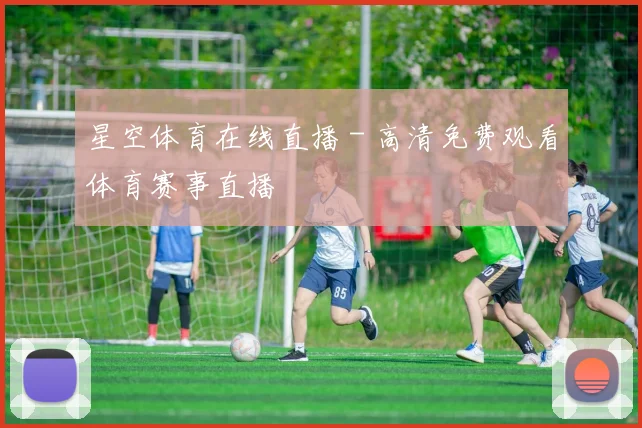星空体育在线直播 - 高清免费观看体育赛事直播